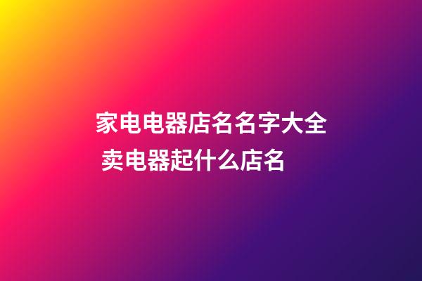 家电电器店名名字大全 卖电器起什么店名-第1张-店铺起名-玄机派